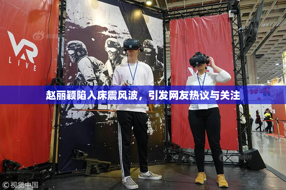 赵丽颖陷入床震风波，引发网友热议与关注