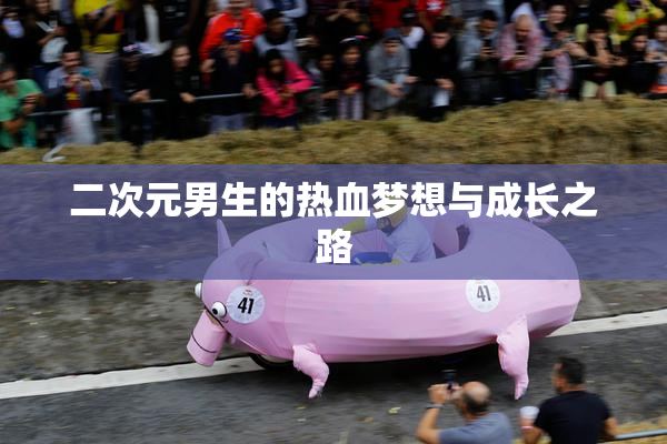 二次元男生的热血梦想与成长之路