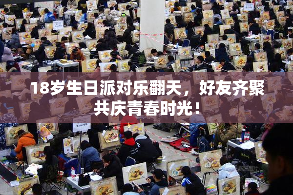 18岁生日派对乐翻天，好友齐聚共庆青春时光！