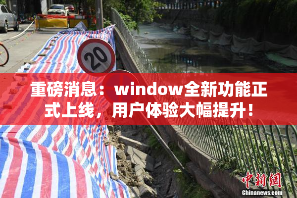 重磅消息：window全新功能正式上线，用户体验大幅提升！
