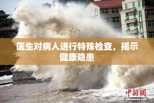 医生对病人进行特殊检查，揭示健康隐患
