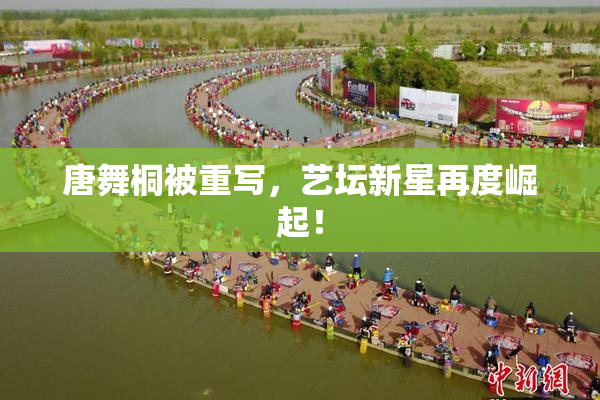 唐舞桐被重写，艺坛新星再度崛起！