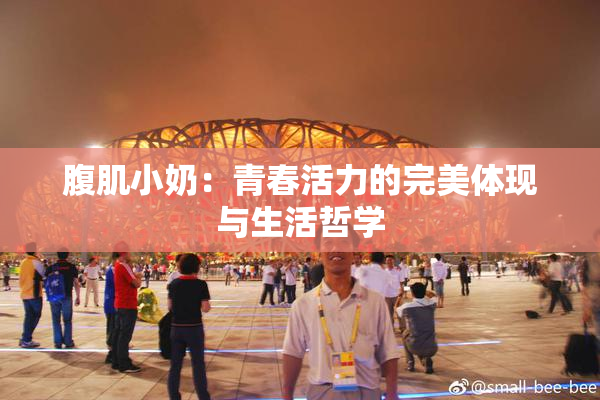 腹肌小奶：青春活力的完美体现与生活哲学