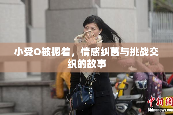 小受O被摁着，情感纠葛与挑战交织的故事