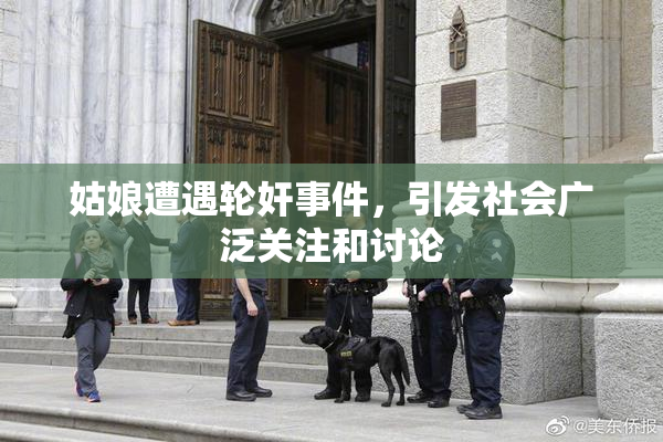 姑娘遭遇轮奸事件，引发社会广泛关注和讨论