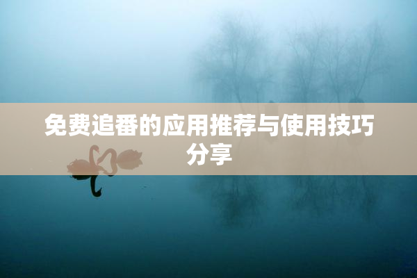 免费追番的应用推荐与使用技巧分享