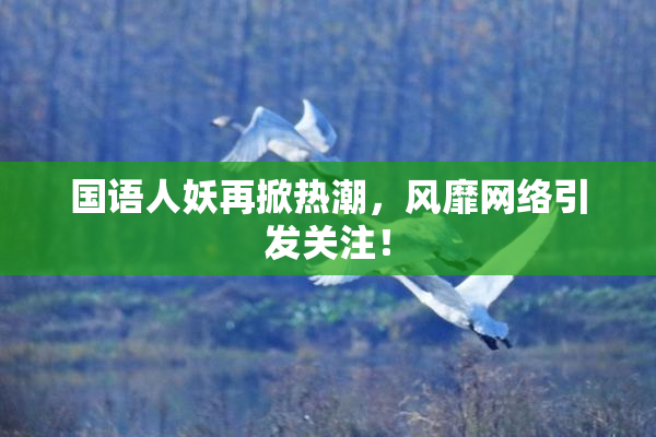 国语人妖再掀热潮，风靡网络引发关注！