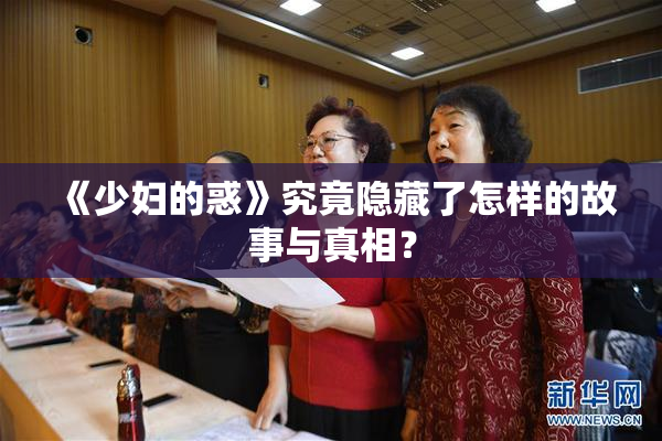 《少妇的惑》究竟隐藏了怎样的故事与真相？