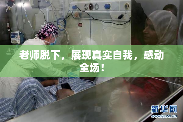 老师脱下，展现真实自我，感动全场！