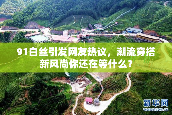 91白丝引发网友热议，潮流穿搭新风尚你还在等什么？