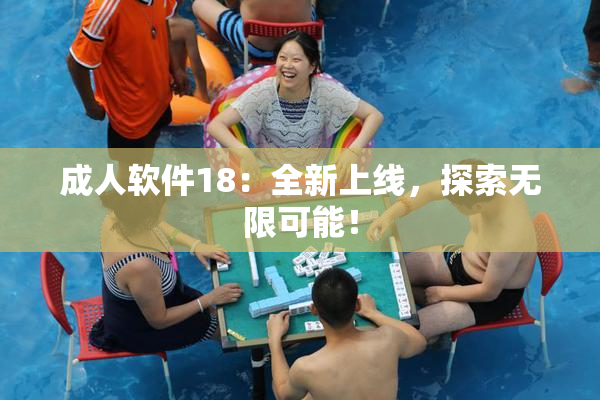 成人软件18：全新上线，探索无限可能！
