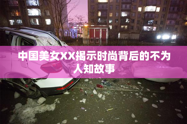 中国美女XX揭示时尚背后的不为人知故事
