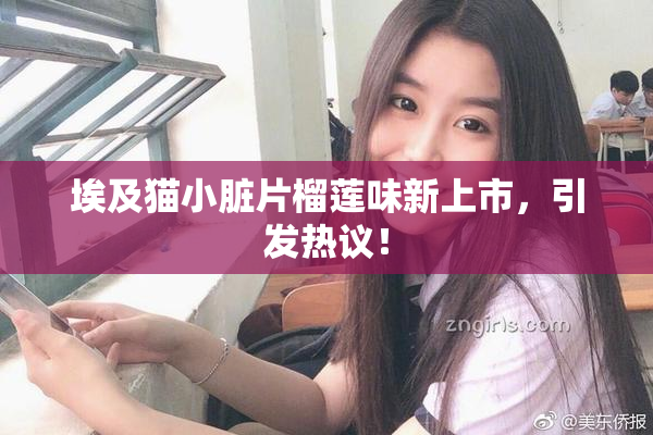 埃及猫小脏片榴莲味新上市，引发热议！