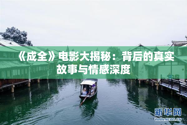 《成全》电影大揭秘：背后的真实故事与情感深度