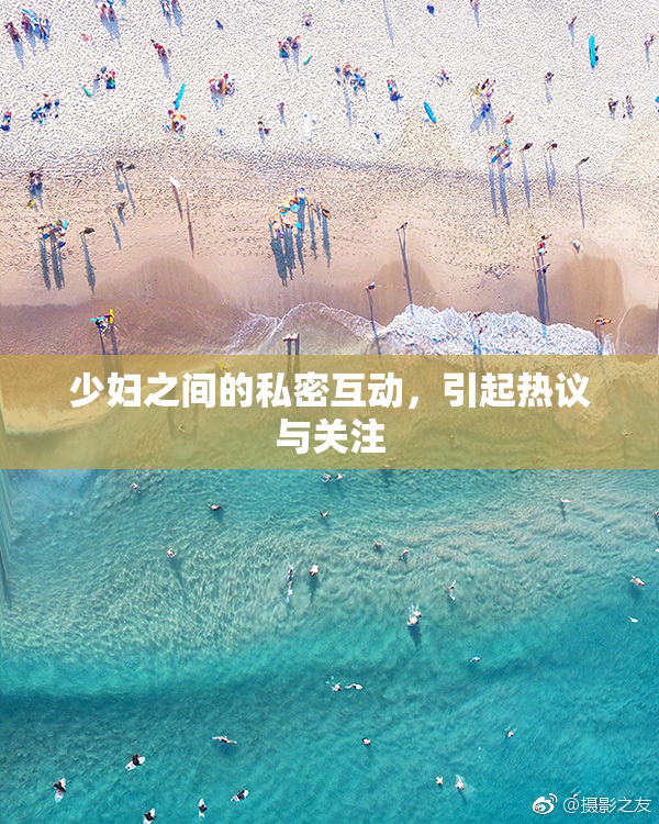 少妇之间的私密互动，引起热议与关注