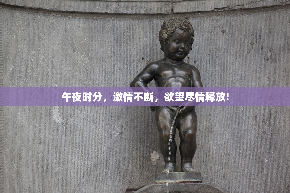 午夜时分，激情不断，欲望尽情释放!