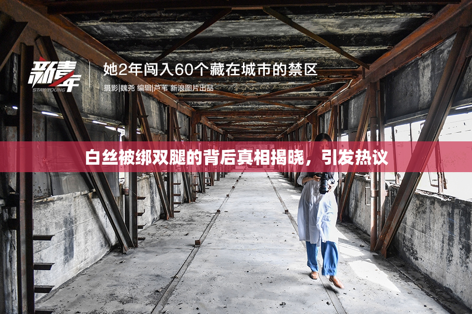 白丝被绑双腿的背后真相揭晓，引发热议