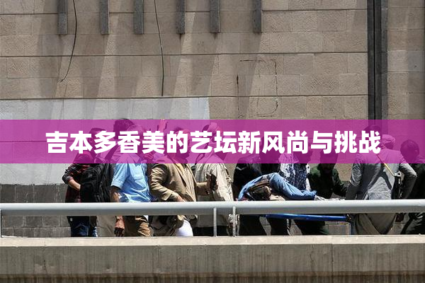 吉本多香美的艺坛新风尚与挑战