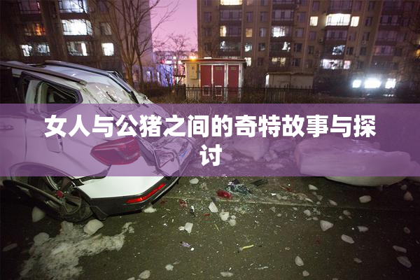 女人与公猪之间的奇特故事与探讨