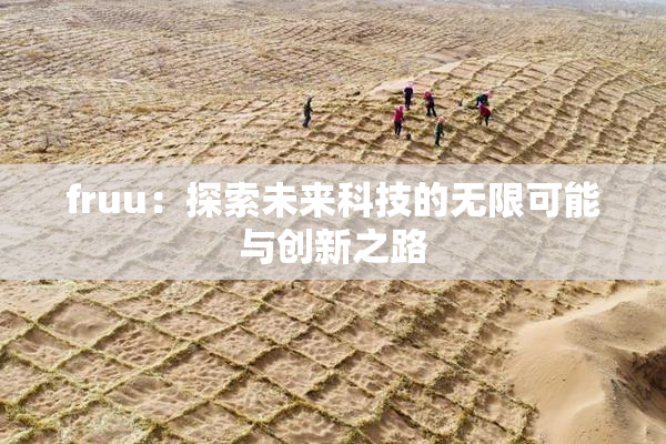 fruu：探索未来科技的无限可能与创新之路