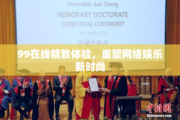 99在线精致体验，重塑网络娱乐新时尚
