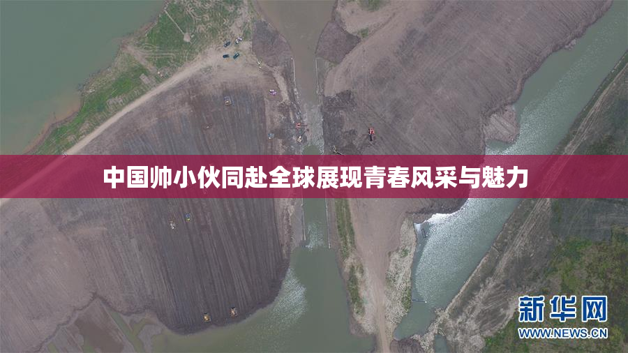 中国帅小伙同赴全球展现青春风采与魅力