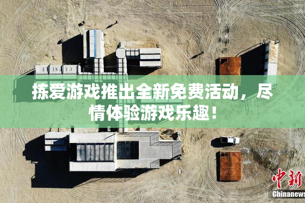 拣爱游戏推出全新免费活动，尽情体验游戏乐趣！