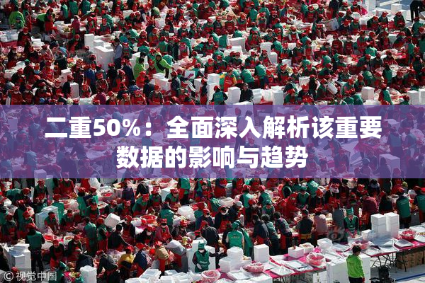 二重50%：全面深入解析该重要数据的影响与趋势