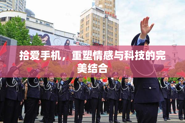 拾爱手机，重塑情感与科技的完美结合