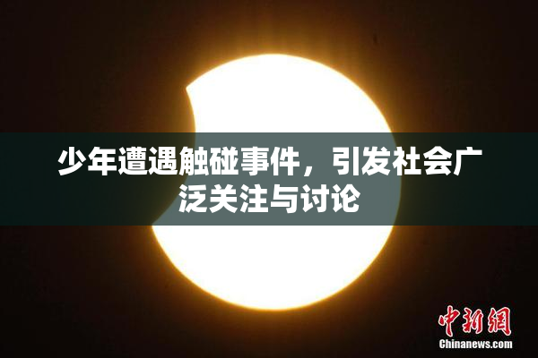 少年遭遇触碰事件，引发社会广泛关注与讨论