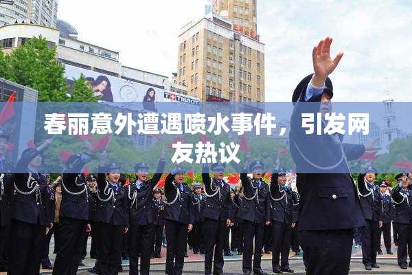 春丽意外遭遇喷水事件，引发网友热议