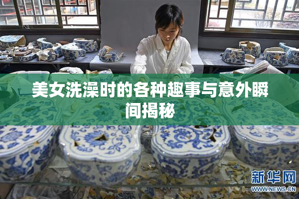 美女洗澡时的各种趣事与意外瞬间揭秘