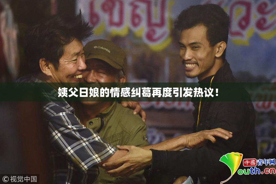 姨父日娘的情感纠葛再度引发热议！