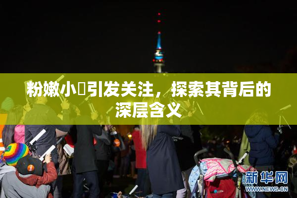 粉嫩小泬引发关注，探索其背后的深层含义