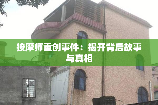 按摩师重创事件：揭开背后故事与真相