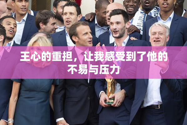 王心的重担，让我感受到了他的不易与压力