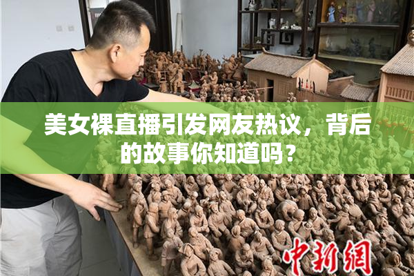美女裸直播引发网友热议，背后的故事你知道吗？
