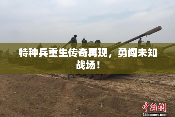 特种兵重生传奇再现，勇闯未知战场！