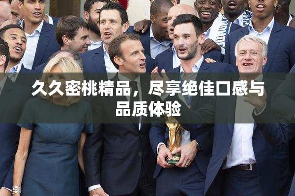 久久密桃精品，尽享绝佳口感与品质体验