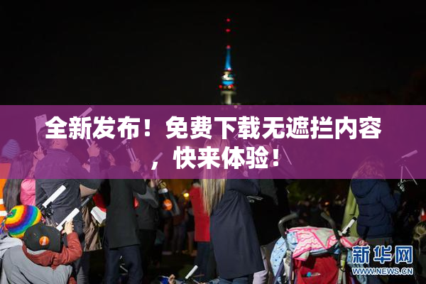 全新发布！免费下载无遮拦内容，快来体验！