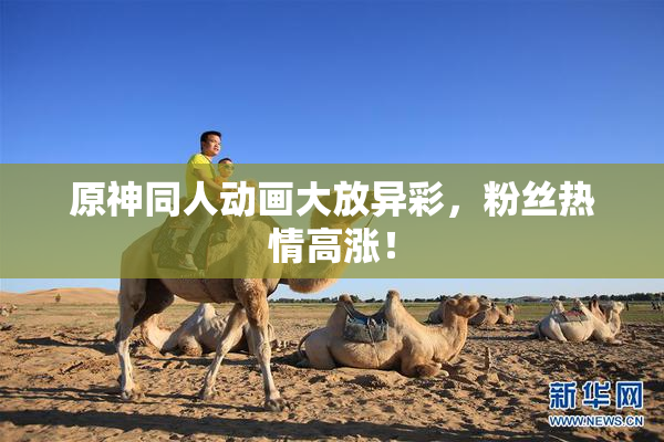 原神同人动画大放异彩，粉丝热情高涨！