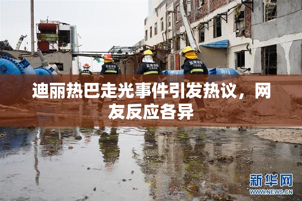 迪丽热巴走光事件引发热议，网友反应各异