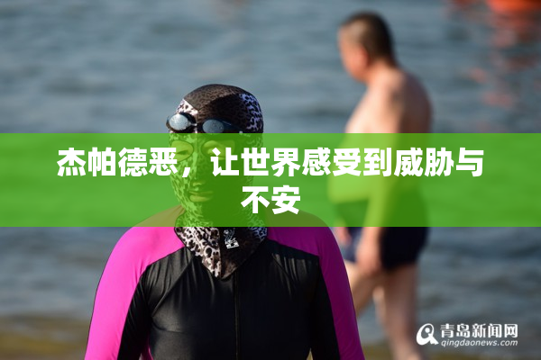 杰帕德恶，让世界感受到威胁与不安