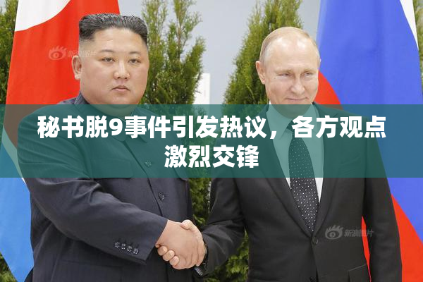 秘书脱9事件引发热议，各方观点激烈交锋