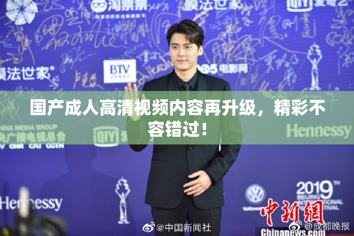 国产成人高清视频内容再升级，精彩不容错过！
