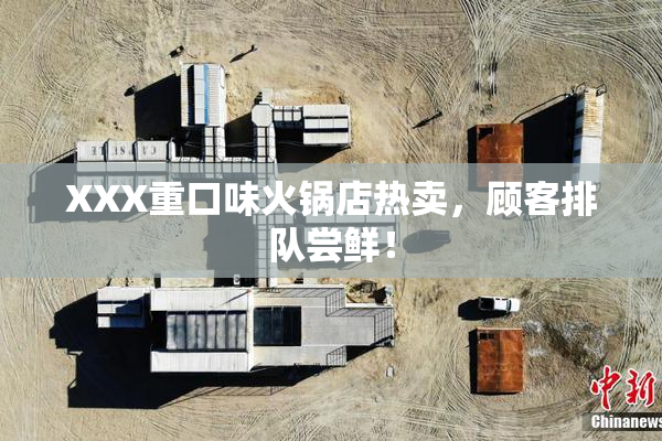 XXX重口味火锅店热卖，顾客排队尝鲜！