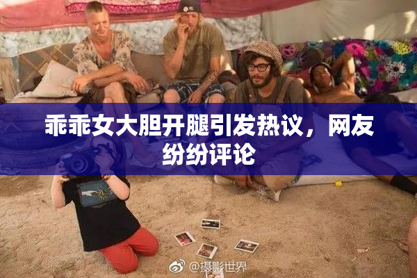 乖乖女大胆开腿引发热议，网友纷纷评论