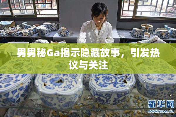 男男秘Ga揭示隐藏故事，引发热议与关注