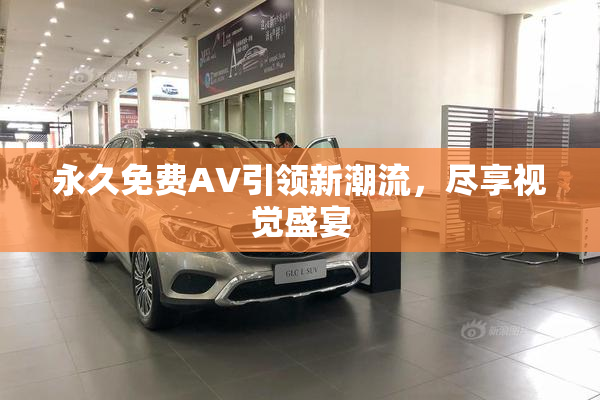 永久免费AV引领新潮流，尽享视觉盛宴