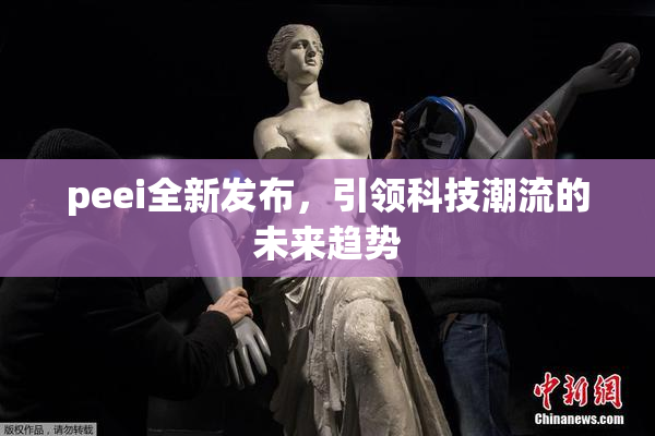 peei全新发布，引领科技潮流的未来趋势